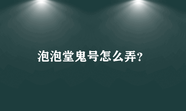 泡泡堂鬼号怎么弄？