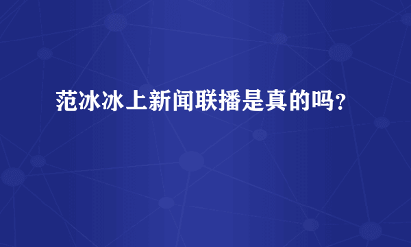 范冰冰上新闻联播是真的吗？