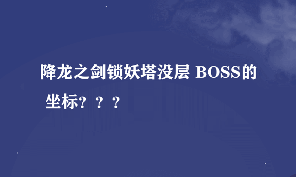 降龙之剑锁妖塔没层 BOSS的 坐标？？？