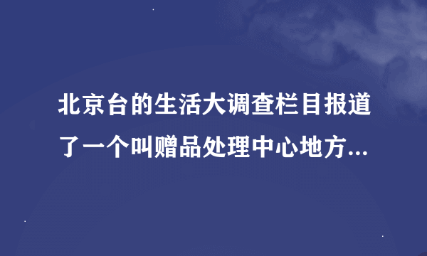 北京台的生活大调查栏目报道了一个叫赠品处理中心地方，想知道在什么地方？