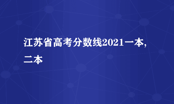 江苏省高考分数线2021一本,二本