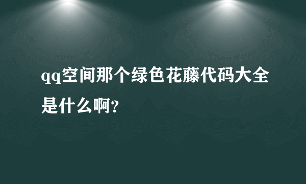 qq空间那个绿色花藤代码大全是什么啊？