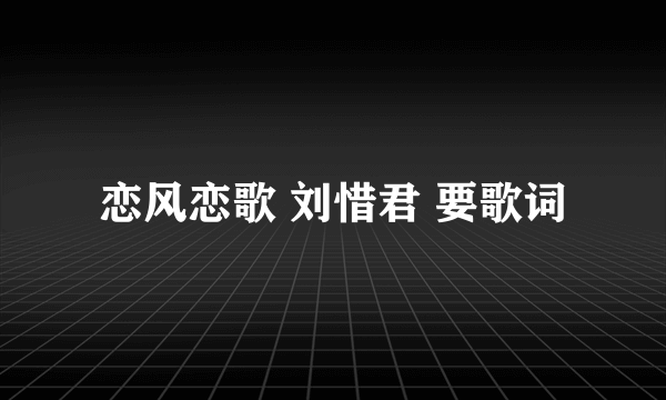 恋风恋歌 刘惜君 要歌词