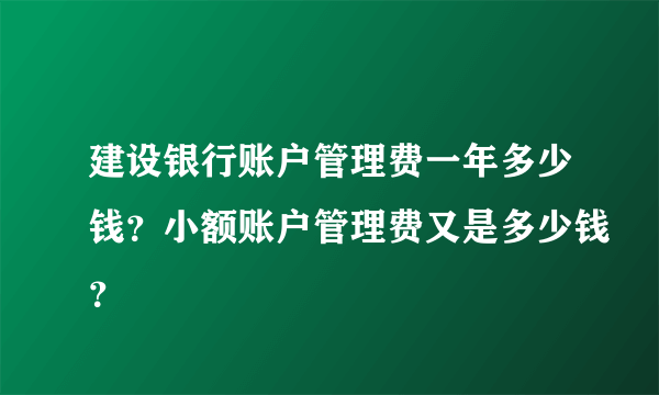 建设银行账户管理费一年多少钱？小额账户管理费又是多少钱？