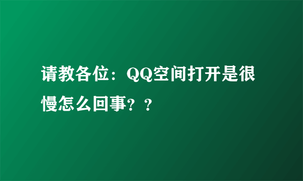 请教各位：QQ空间打开是很慢怎么回事？？