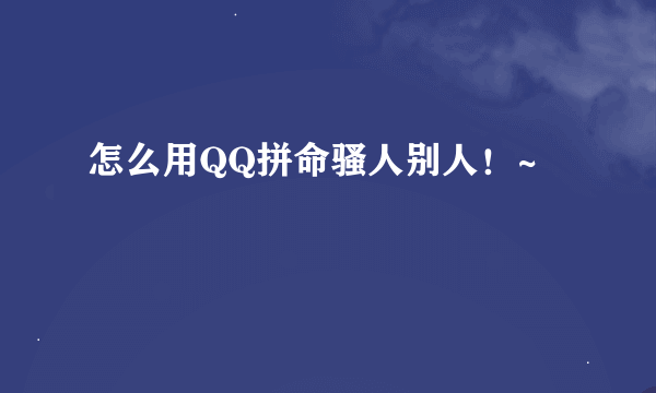 怎么用QQ拼命骚人别人！~