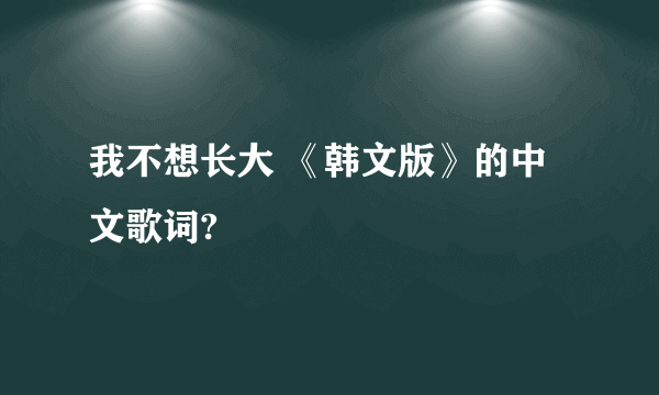 我不想长大 《韩文版》的中文歌词?