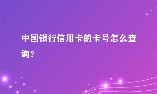 中国银行信用卡的卡号怎么查询？