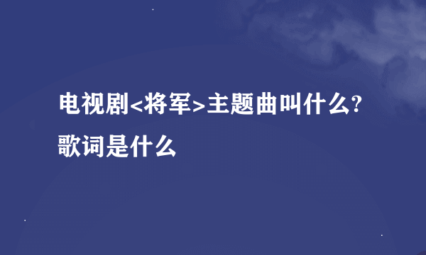 电视剧<将军>主题曲叫什么?歌词是什么