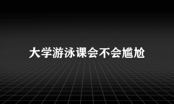 大学游泳课会不会尴尬