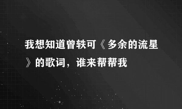 我想知道曾轶可《多余的流星》的歌词，谁来帮帮我