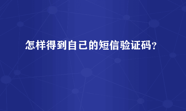 怎样得到自己的短信验证码？