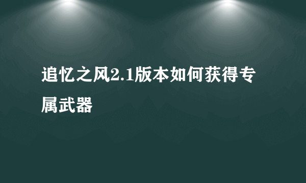 追忆之风2.1版本如何获得专属武器