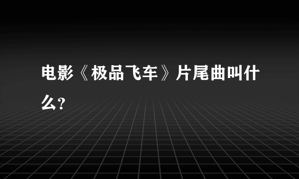 电影《极品飞车》片尾曲叫什么？