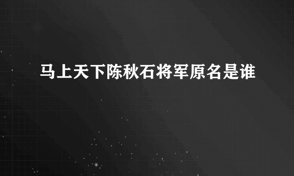 马上天下陈秋石将军原名是谁