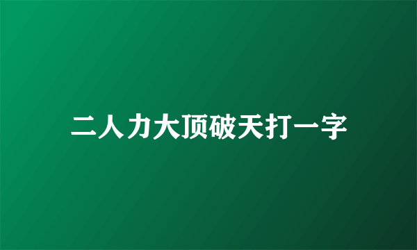 二人力大顶破天打一字