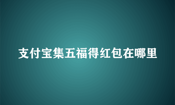 支付宝集五福得红包在哪里