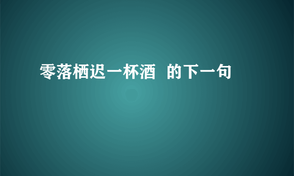 零落栖迟一杯酒  的下一句