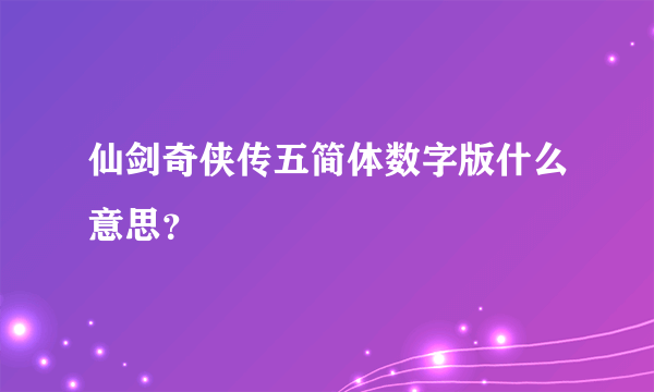 仙剑奇侠传五简体数字版什么意思？