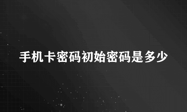 手机卡密码初始密码是多少