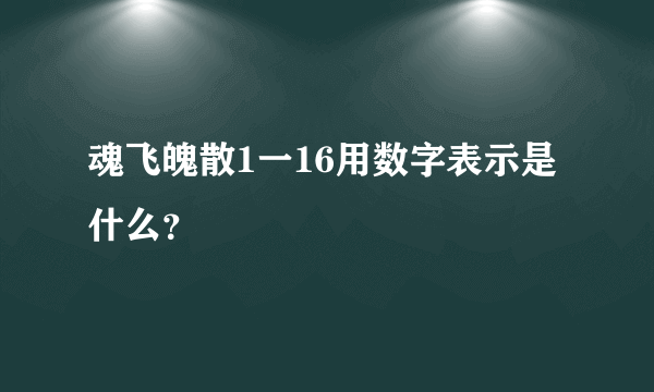 魂飞魄散1一16用数字表示是什么？