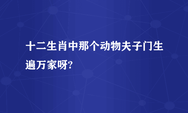 十二生肖中那个动物夫子门生遍万家呀?