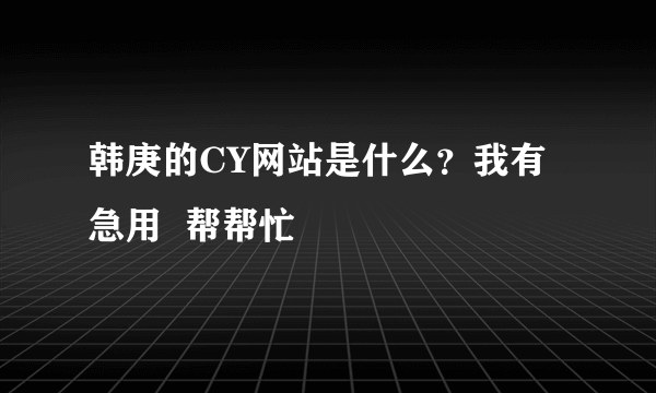 韩庚的CY网站是什么？我有急用  帮帮忙