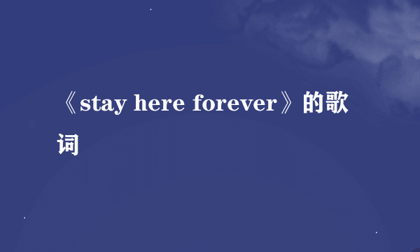 《stay here forever》的歌词