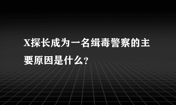 X探长成为一名缉毒警察的主要原因是什么？