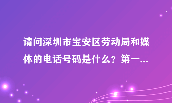 请问深圳市宝安区劳动局和媒体的电话号码是什么？第一现场的QQ报料号码也行。知道的朋友们帮帮忙。谢！