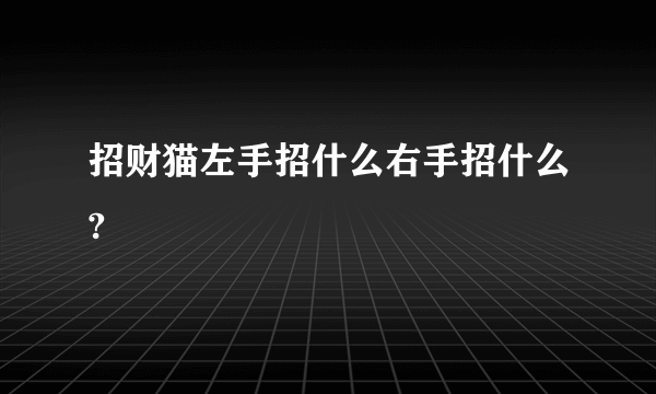 招财猫左手招什么右手招什么?