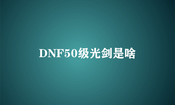 DNF50级光剑是啥