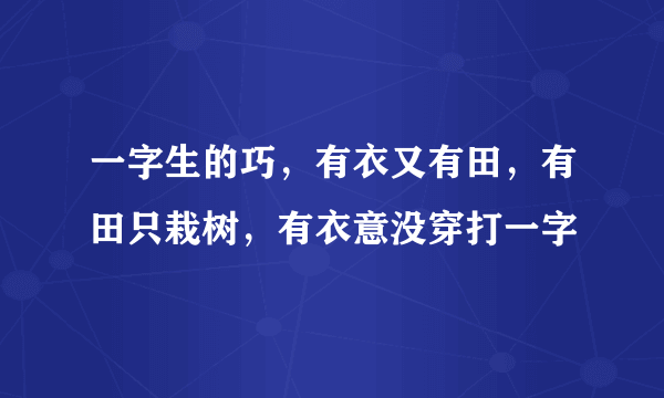 一字生的巧，有衣又有田，有田只栽树，有衣意没穿打一字