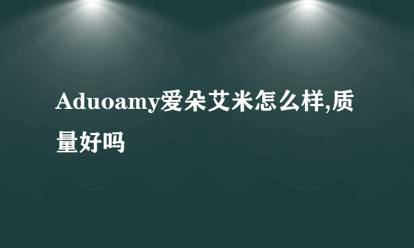 Aduoamy爱朵艾米怎么样,质量好吗