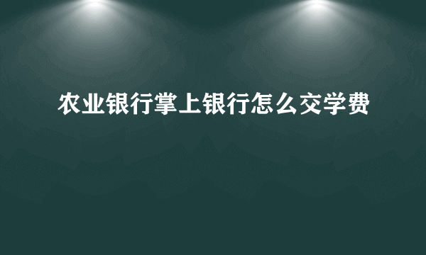 农业银行掌上银行怎么交学费