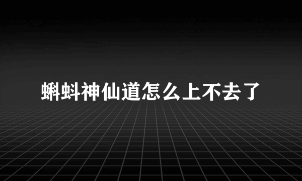 蝌蚪神仙道怎么上不去了