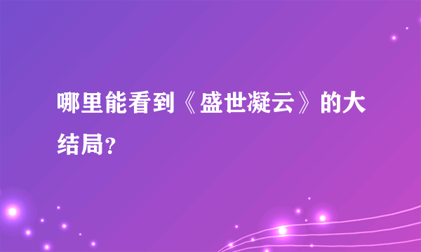 哪里能看到《盛世凝云》的大结局？