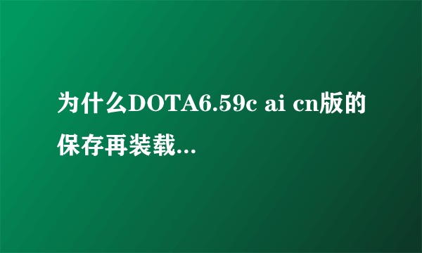 为什么DOTA6.59c ai cn版的保存再装载之后就变成无限技能的了