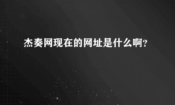 杰奏网现在的网址是什么啊？