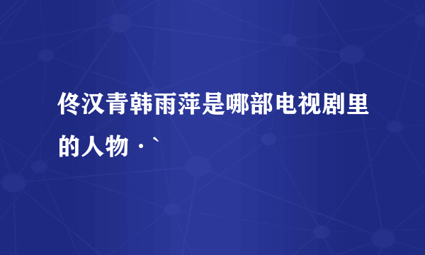 佟汉青韩雨萍是哪部电视剧里的人物·`