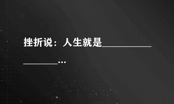 挫折说：人生就是___________________________？？？？？？