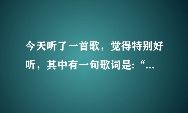 今天听了一首歌，觉得特别好听，其中有一句歌词是:“”长着翅膀就要去飞翔”我想知道是什么歌