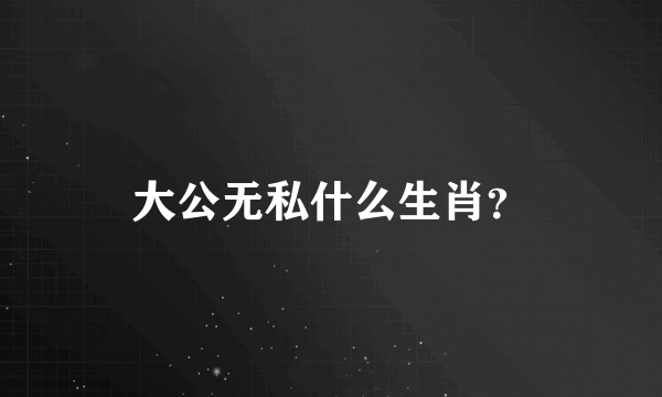 大公无私什么生肖？