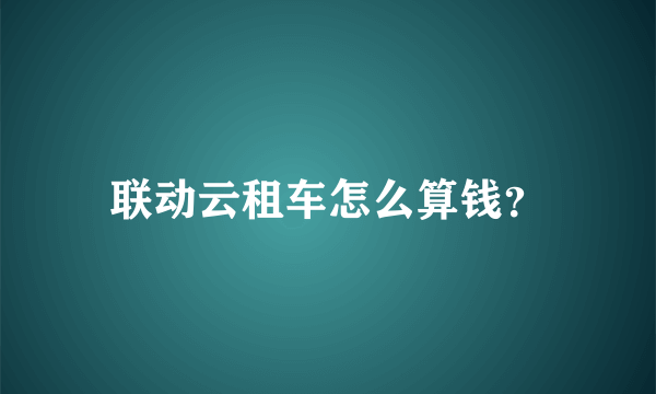 联动云租车怎么算钱？