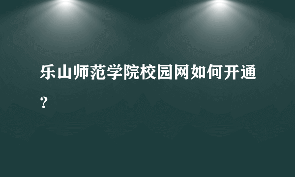 乐山师范学院校园网如何开通？