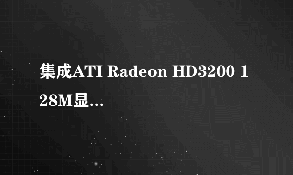 集成ATI Radeon HD3200 128M显卡相当于什么级别的独立显卡