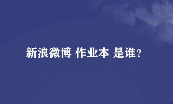 新浪微博 作业本 是谁？