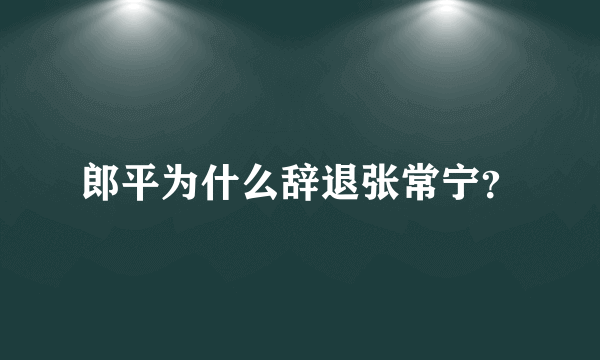 郎平为什么辞退张常宁？