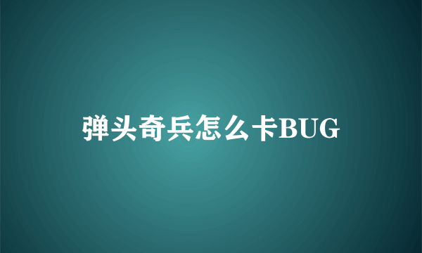 弹头奇兵怎么卡BUG