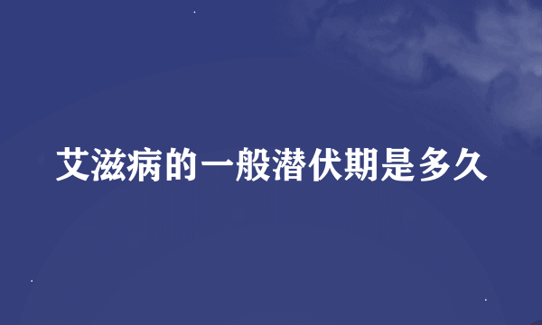 艾滋病的一般潜伏期是多久